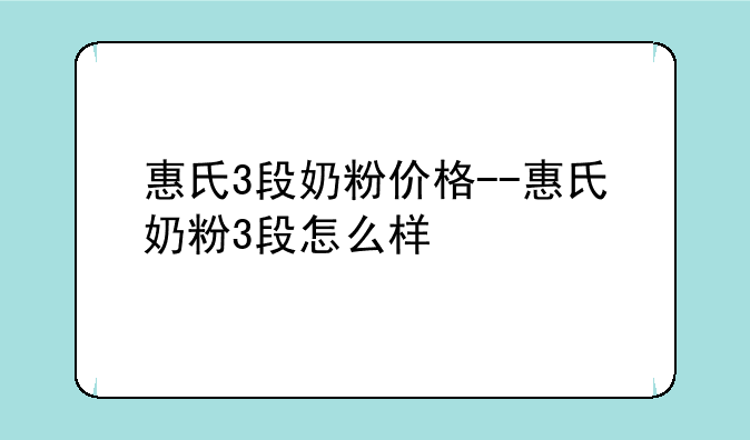 惠氏3段奶粉价格--惠氏奶粉3段怎么样
