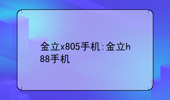 金立x805手机:金立h88手机