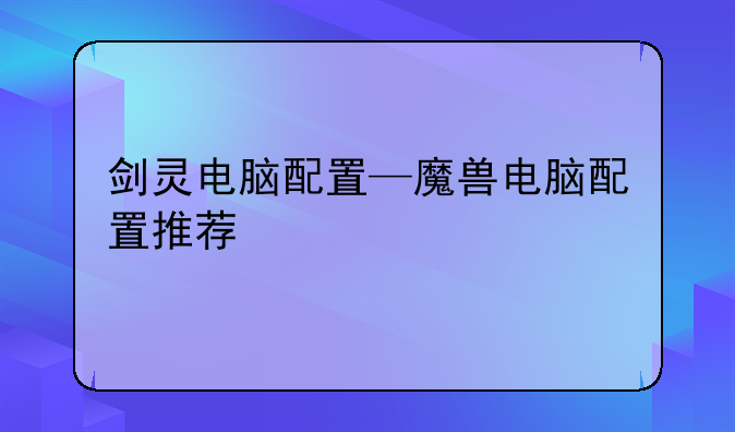 剑灵电脑配置—魔兽电脑配置推荐