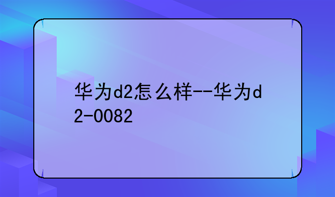 华为d2怎么样--华为d2-0082