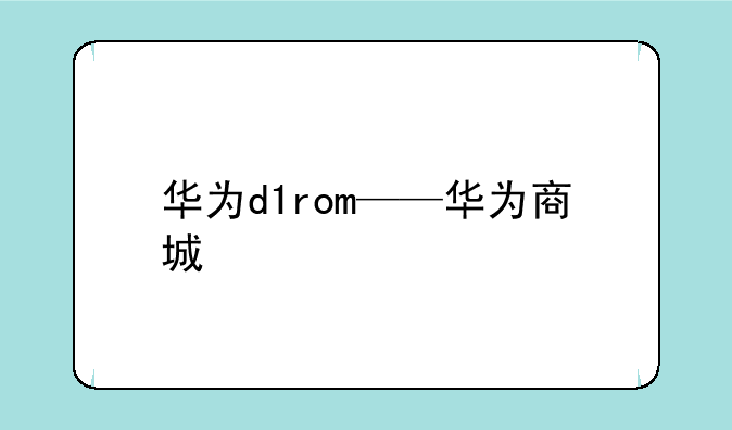 华为d1rom——华为商城