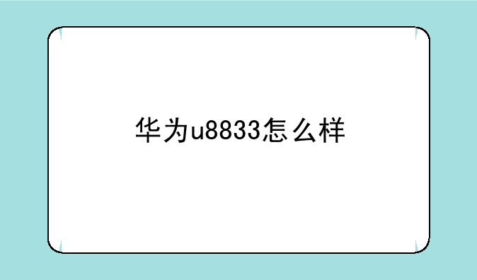 华为u8833怎么样—华为U8833参数？