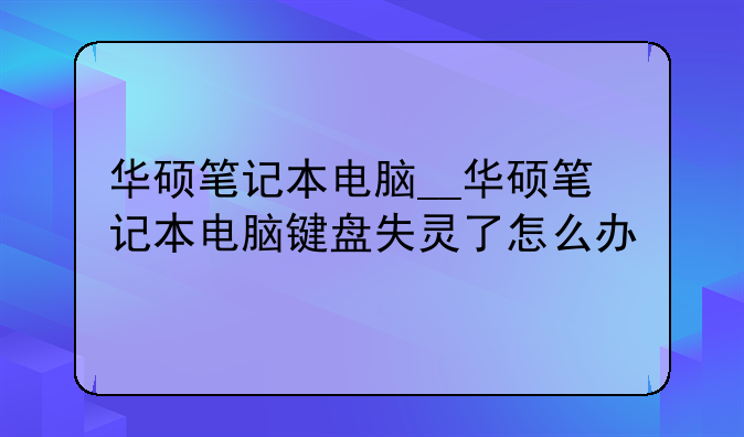 华硕笔记本电脑__华硕笔记本电脑键盘失灵了怎么办
