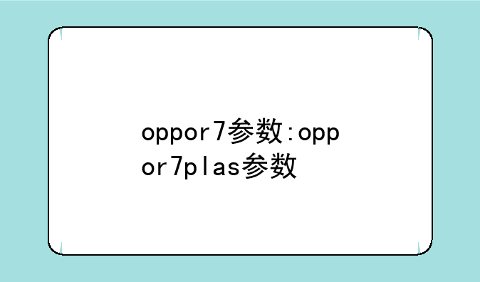 oppor7参数:oppor7plas参数