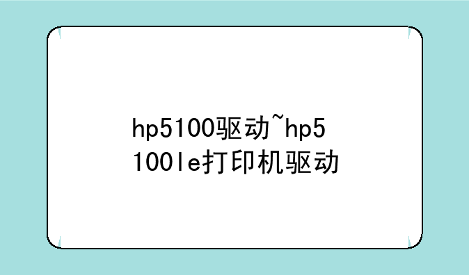 hp5100驱动~hp5100le打印机驱动