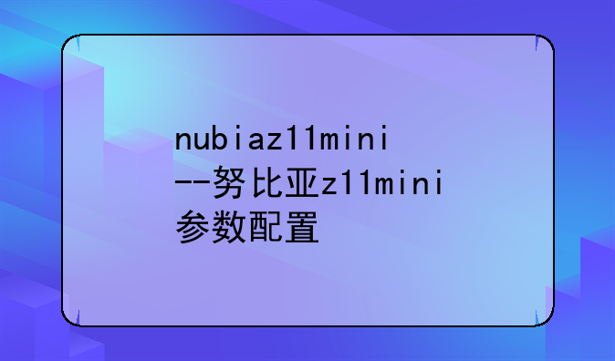 nubiaz11mini--努比亚z11mini参数配置