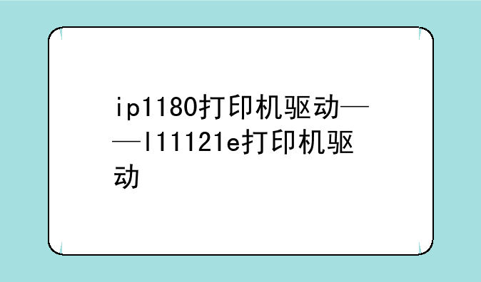 ip1180打印机驱动——l11121e打印机驱动