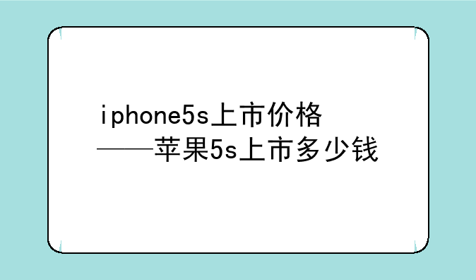 iphone5s上市价格——苹果5s上市多少钱