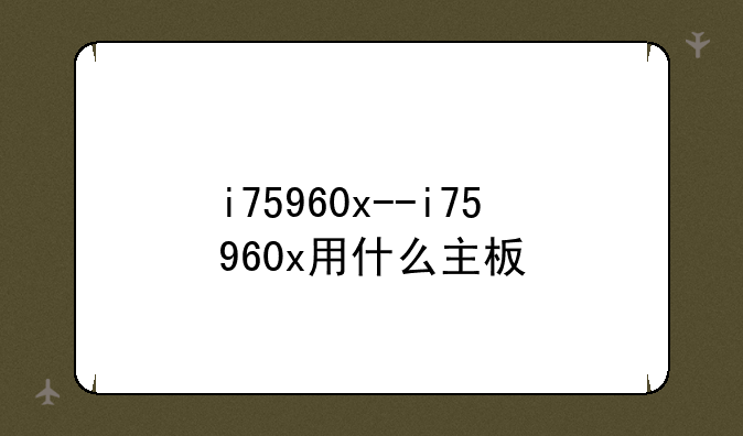 i75960x--i75960x用什么主板